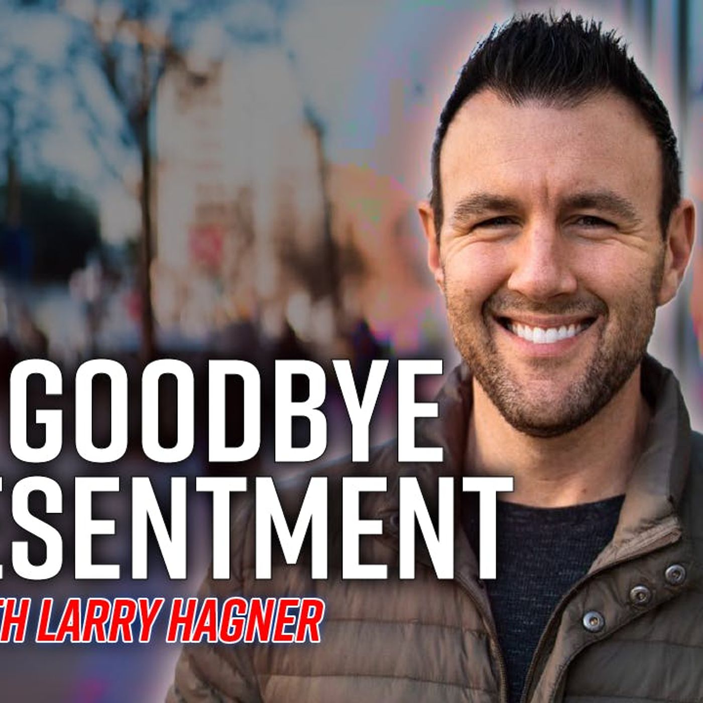 Say Goodbye to Resentment with Larry Hagner