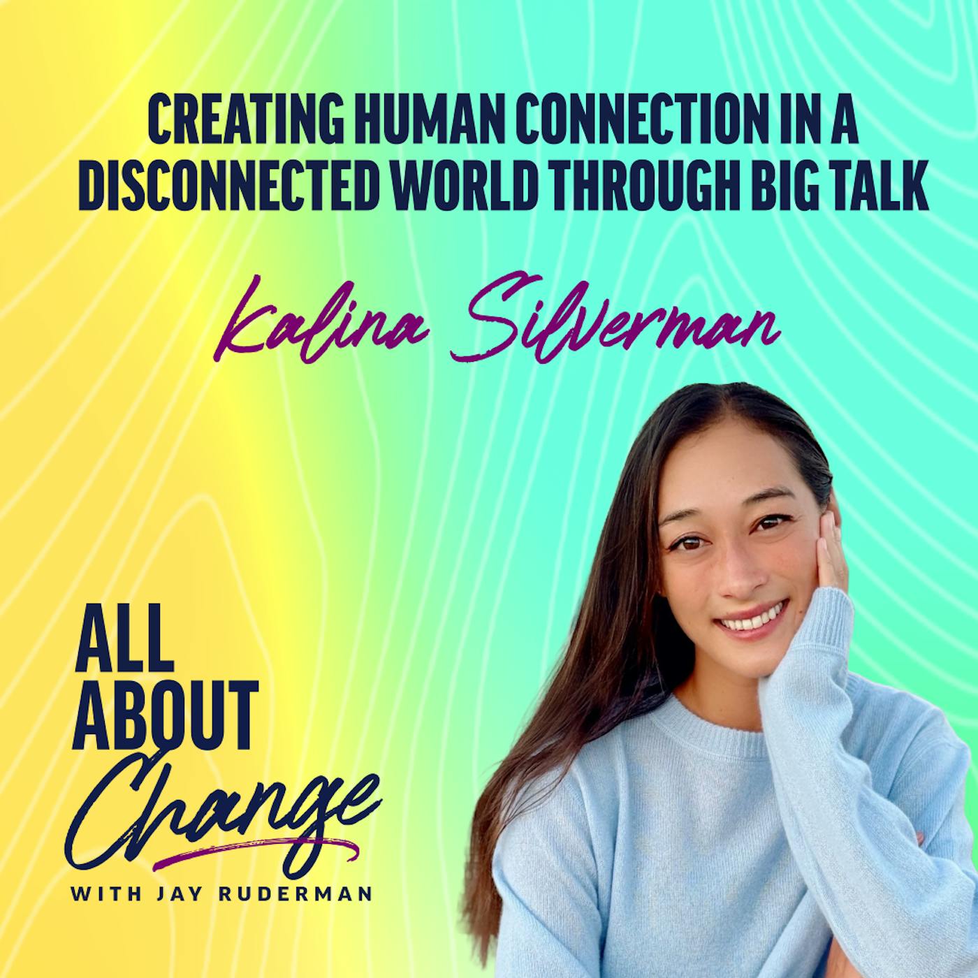 Kalina Silverman: Creating Human Connection in a Disconnected World Through Big Talk by Jay Ruderman