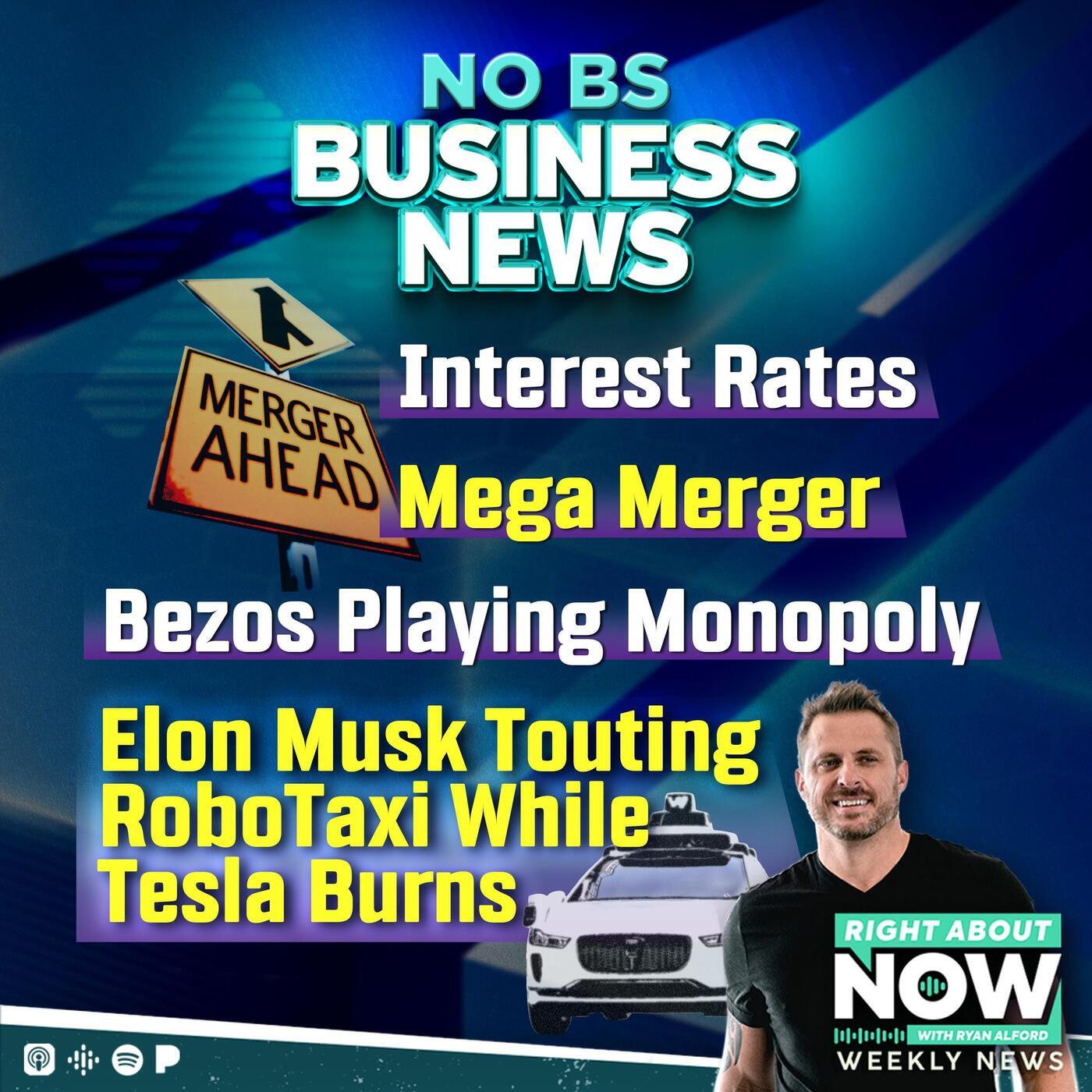 No BS Weekly Business News: Interest Rates, Mega Merger, Bezos Playing Monopoly, Elon Musk Touting Robo Taxi While Tesla Burns