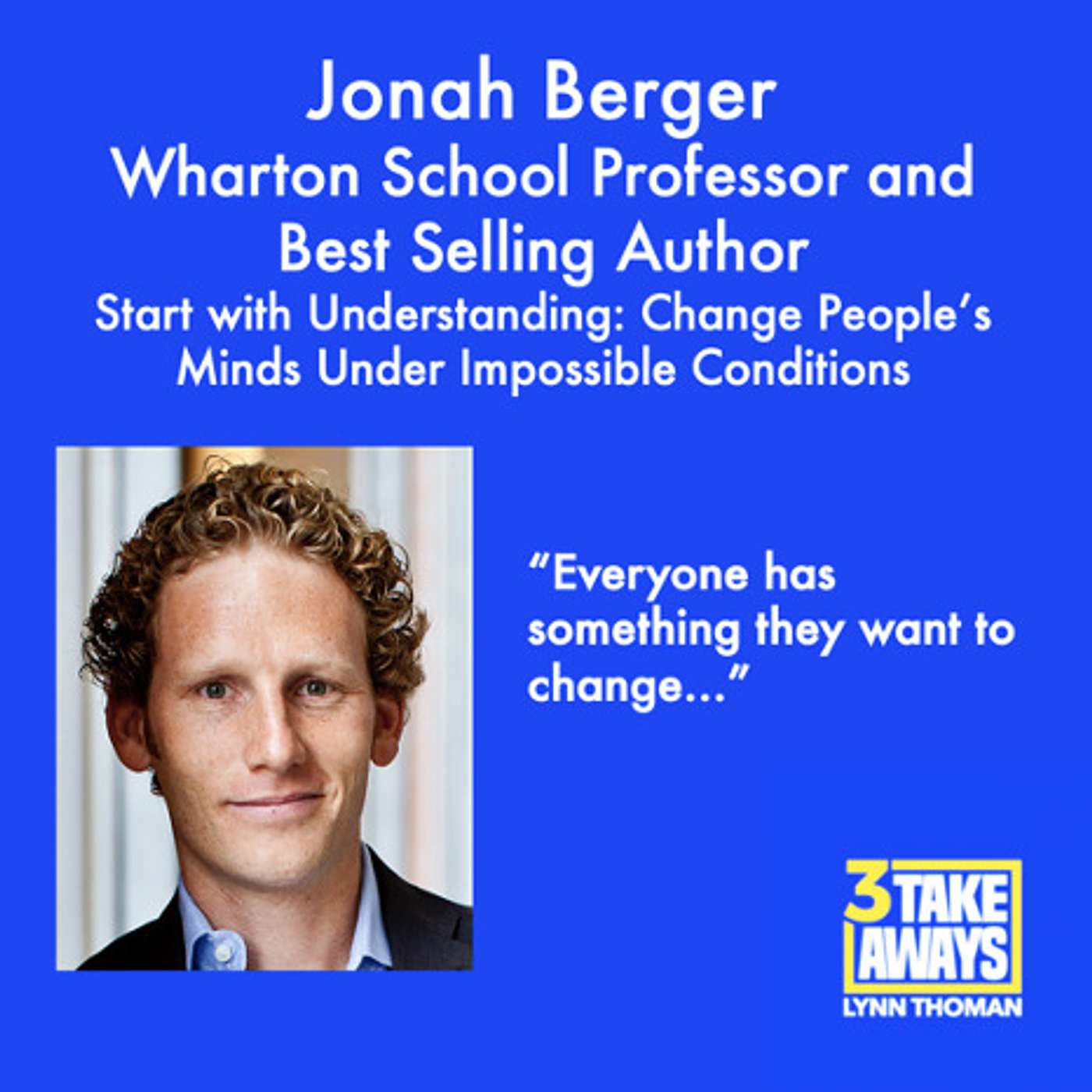Start with Understanding: Change People's Minds Under Impossible Conditions with Best Selling Author and Wharton School Professor Jonah Berger (#66)
