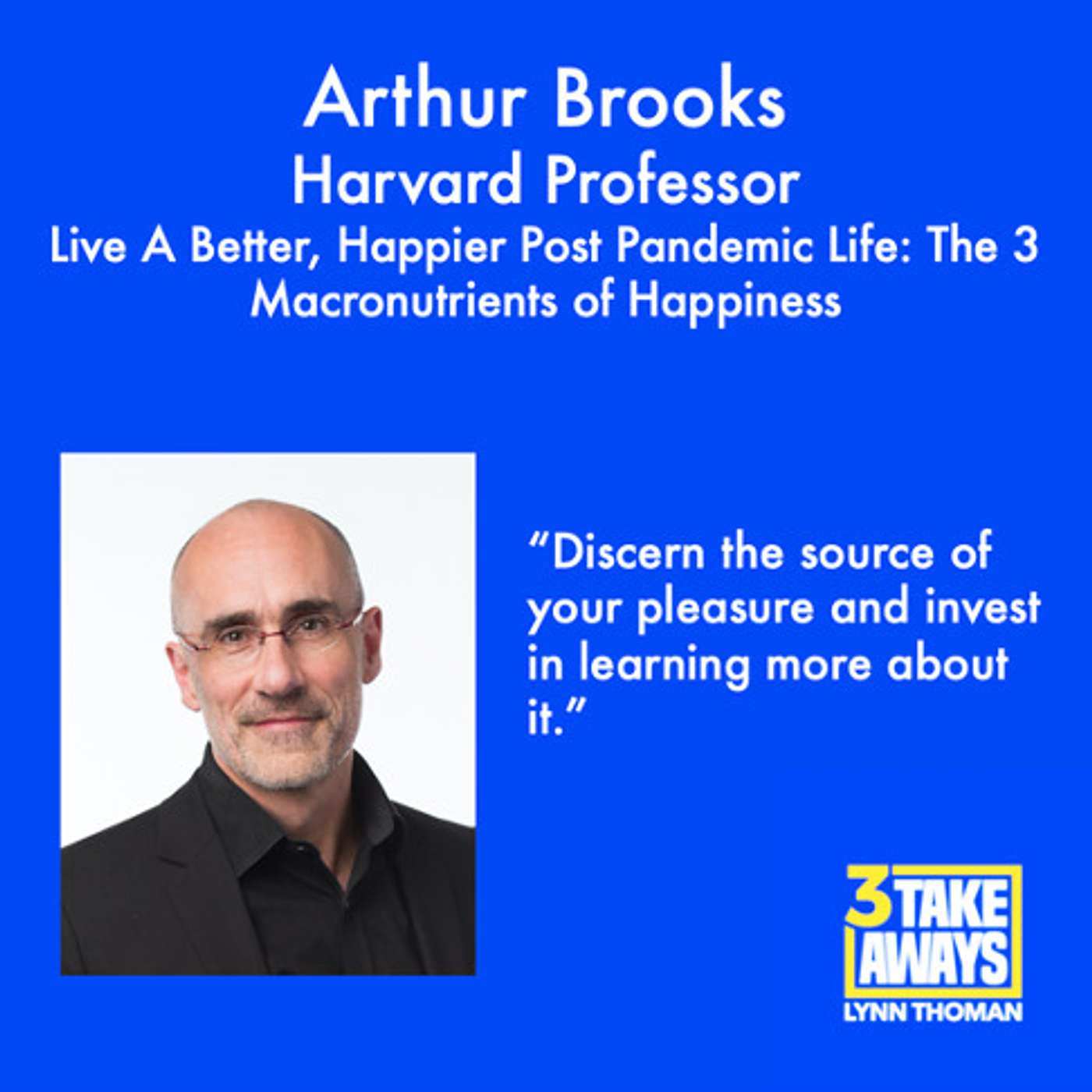 Live A Better, Happier Post Pandemic Life: The 3 Macronutrients of Happiness with Harvard Professor Arthur Brooks (#62)