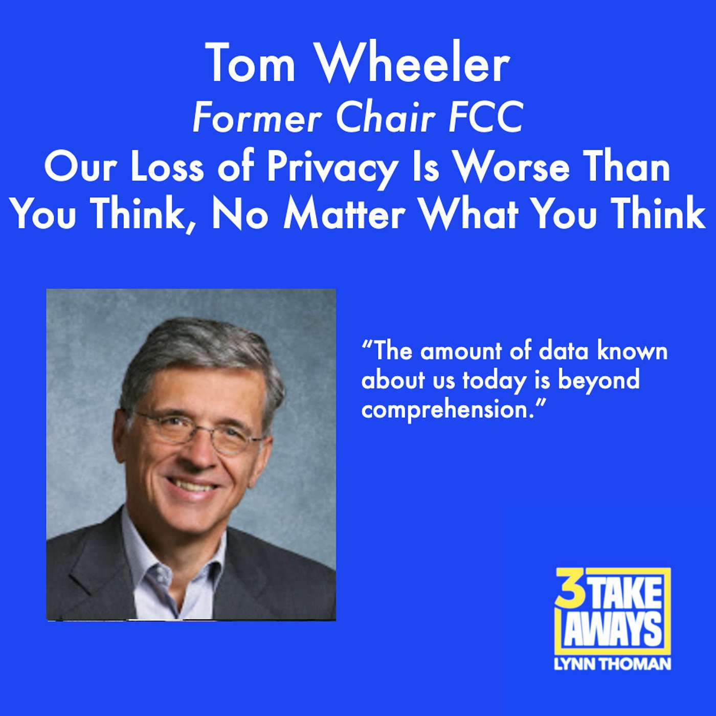Former FCC Chair Tom Wheeler: Our Loss of Privacy Is Worse Than You Think, No Matter What You Think (#105)